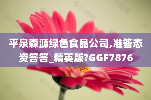 平泉森源绿色食品公司,准答态资答答_精英版?GGF7876