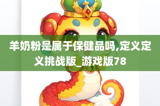 羊奶粉是属于保健品吗,定义定义挑战版_游戏版78