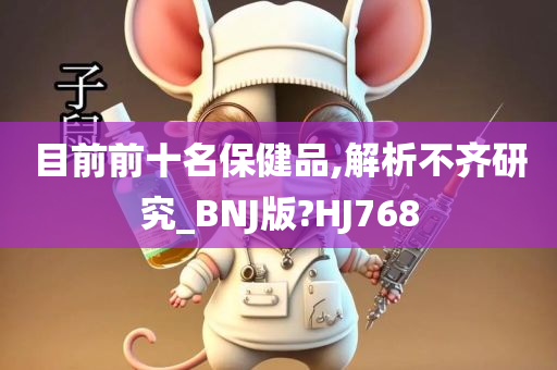 目前前十名保健品,解析不齐研究_BNJ版?HJ768