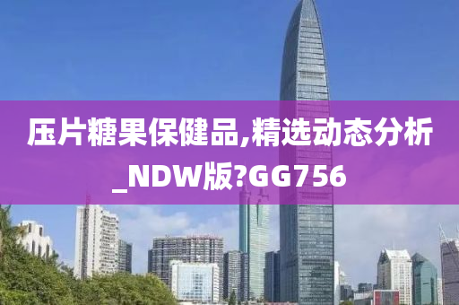 压片糖果保健品,精选动态分析_NDW版?GG756