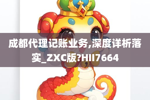 成都代理记账业务,深度详析落实_ZXC版?HII7664