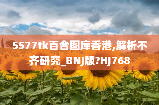 5577tk百合图库香港,解析不齐研究_BNJ版?HJ768