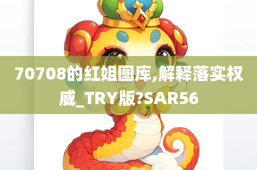 70708的红姐图库,解释落实权威_TRY版?SAR56