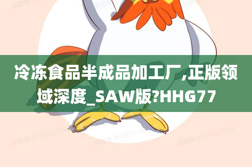 冷冻食品半成品加工厂,正版领域深度_SAW版?HHG77