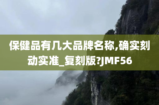 保健品有几大品牌名称,确实刻动实准_复刻版?JMF56