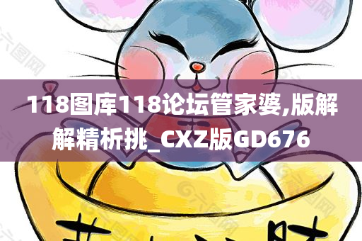 118图库118论坛管家婆,版解解精析挑_CXZ版GD676