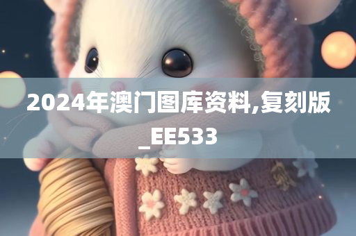 2024年澳门图库资料,复刻版_EE533