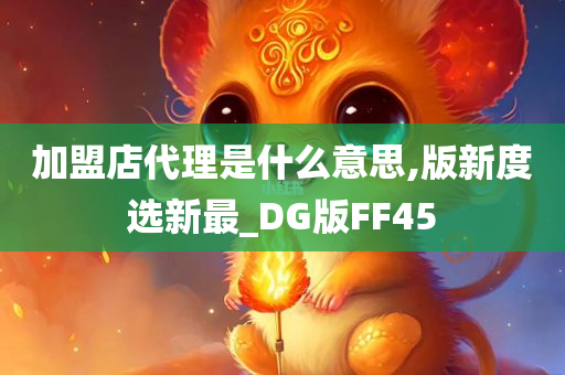 加盟店代理是什么意思,版新度选新最_DG版FF45