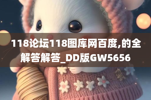 118论坛118图库网百度,的全解答解答_DD版GW5656