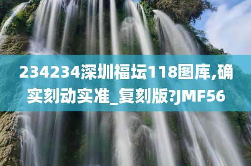 234234深圳福坛118图库,确实刻动实准_复刻版?JMF56