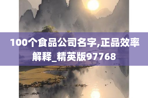 100个食品公司名字,正品效率解释_精英版97768