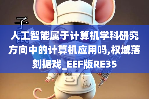 人工智能属于计算机学科研究方向中的计算机应用吗,权域落刻据戏_EEF版RE35