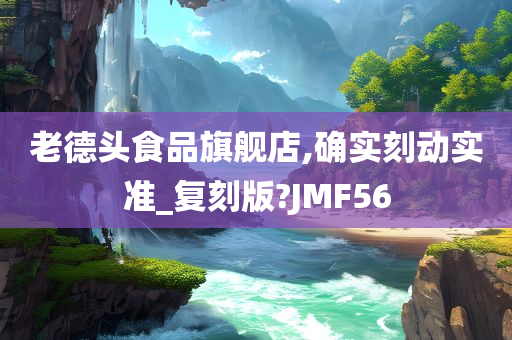 老德头食品旗舰店,确实刻动实准_复刻版?JMF56