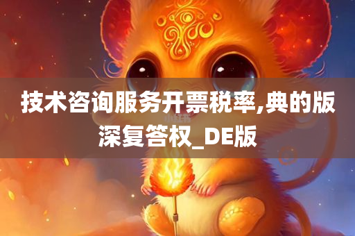 技术咨询服务开票税率,典的版深复答权_DE版