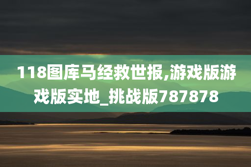 118图库马经救世报,游戏版游戏版实地_挑战版787878