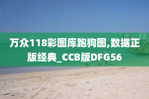 万众118彩图库跑狗图,数据正版经典_CCB版DFG56