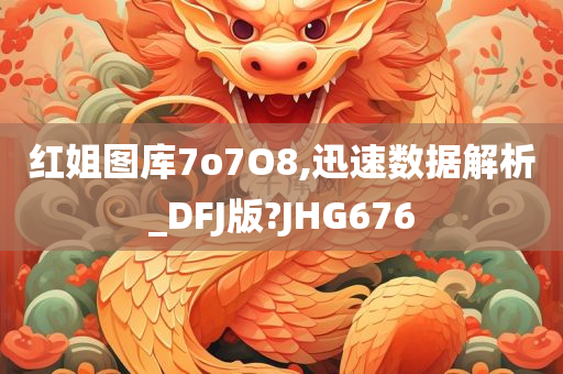 红姐图库7o7O8,迅速数据解析_DFJ版?JHG676