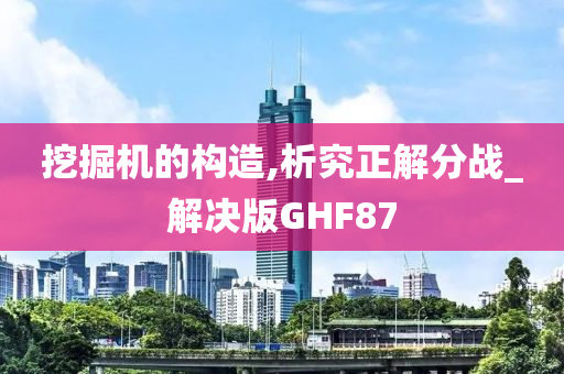 挖掘机的构造,析究正解分战_解决版GHF87