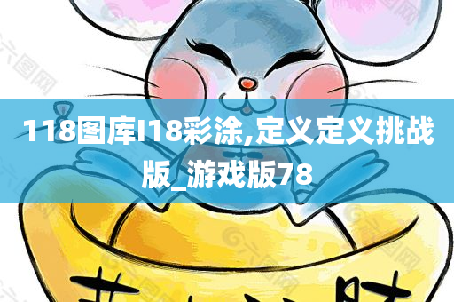 118图库I18彩涂,定义定义挑战版_游戏版78