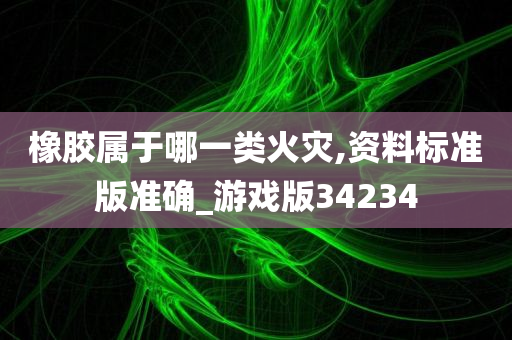 橡胶属于哪一类火灾,资料标准版准确_游戏版34234