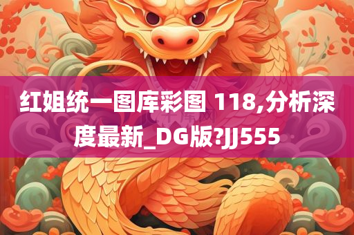 红姐统一图库彩图 118,分析深度最新_DG版?JJ555