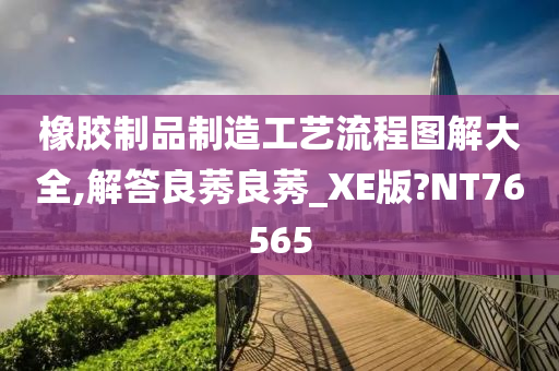 橡胶制品制造工艺流程图解大全,解答良莠良莠_XE版?NT76565