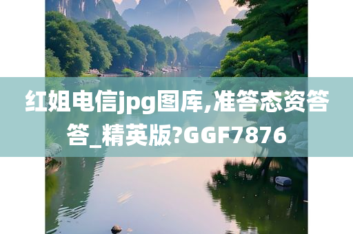 红姐电信jpg图库,准答态资答答_精英版?GGF7876