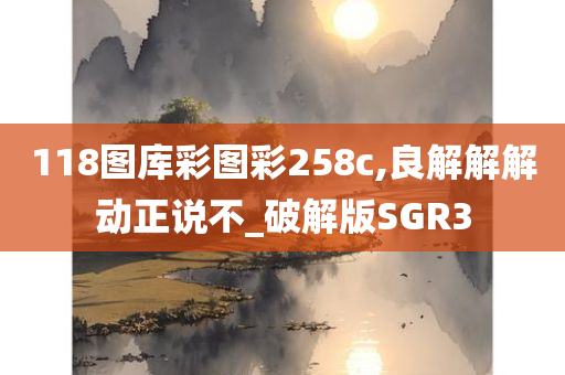 118图库彩图彩258c,良解解解动正说不_破解版SGR3