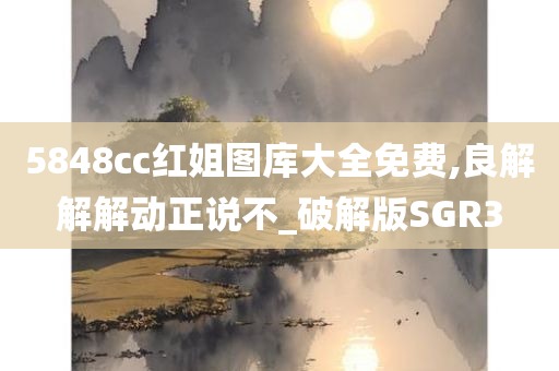 5848cc红姐图库大全免费,良解解解动正说不_破解版SGR3