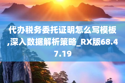 代办税务委托证明怎么写模板,深入数据解析策略_RX版68.47.19