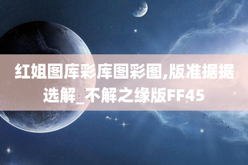 红姐图库彩库图彩图,版准据据选解_不解之缘版FF45