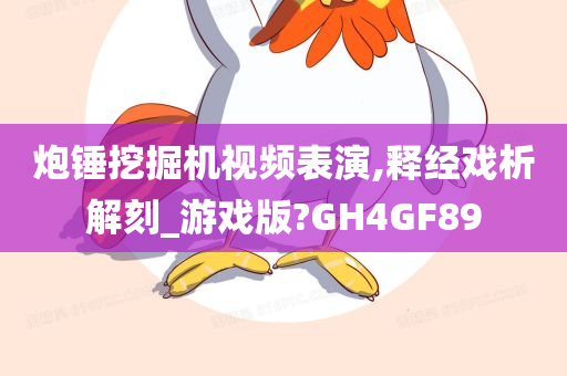 炮锤挖掘机视频表演,释经戏析解刻_游戏版?GH4GF89