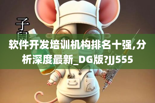 软件开发培训机构排名十强,分析深度最新_DG版?JJ555