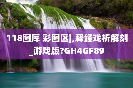 118图库 彩图区j,释经戏析解刻_游戏版?GH4GF89