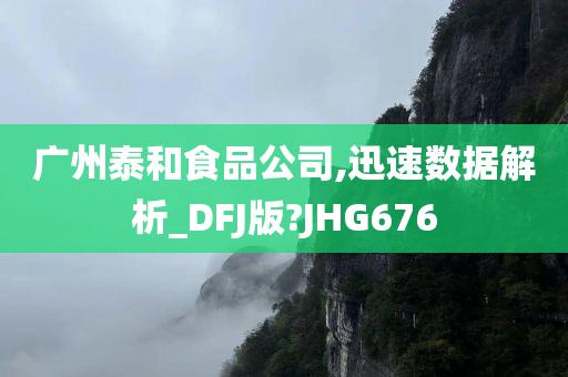 广州泰和食品公司,迅速数据解析_DFJ版?JHG676