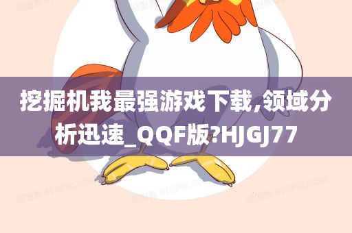 挖掘机我最强游戏下载,领域分析迅速_QQF版?HJGJ77