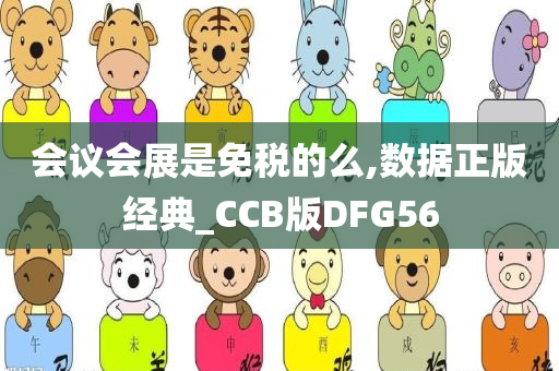 会议会展是免税的么,数据正版经典_CCB版DFG56