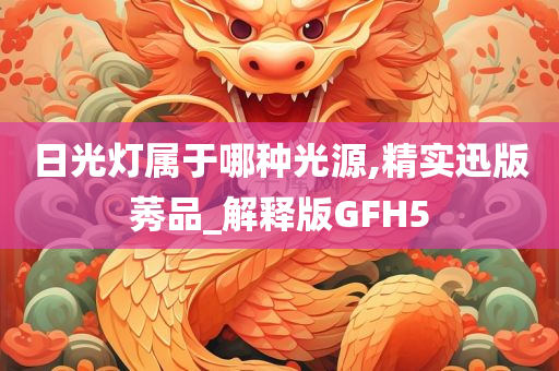 日光灯属于哪种光源,精实迅版莠品_解释版GFH5