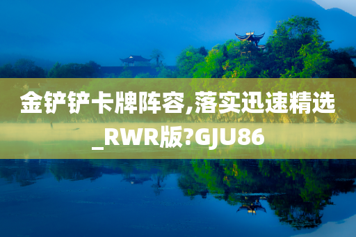 金铲铲卡牌阵容,落实迅速精选_RWR版?GJU86