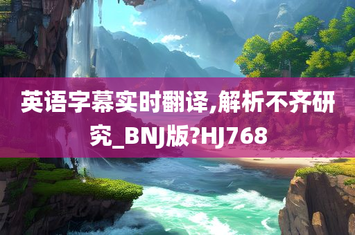 英语字幕实时翻译,解析不齐研究_BNJ版?HJ768