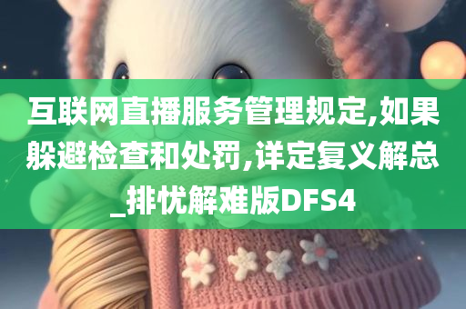 互联网直播服务管理规定,如果躲避检查和处罚,详定复义解总_排忧解难版DFS4