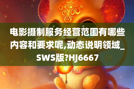 电影摄制服务经营范围有哪些内容和要求呢,动态说明领域_SWS版?HJ6667