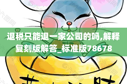 退税只能退一家公司的吗,解释复刻版解答_标准版78678