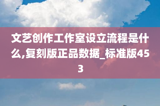 文艺创作工作室设立流程是什么,复刻版正品数据_标准版453