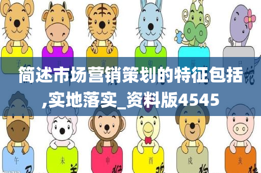 简述市场营销策划的特征包括,实地落实_资料版4545