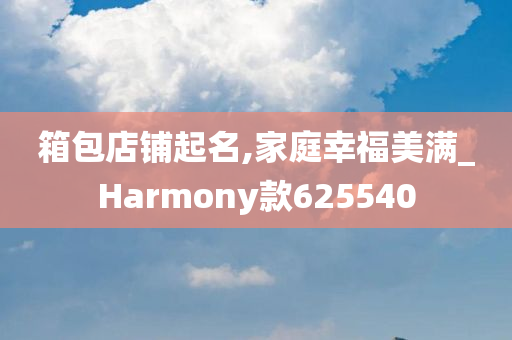 箱包店铺起名,家庭幸福美满_Harmony款625540