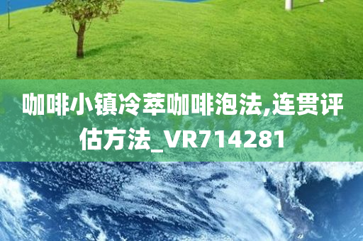 咖啡小镇冷萃咖啡泡法,连贯评估方法_VR714281