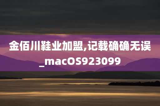 金佰川鞋业加盟,记载确确无误_macOS923099