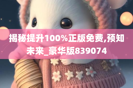 揭秘提升100%正版免费,预知未来_豪华版839074