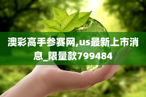 澳彩高手参赛网,us最新上市消息_限量款799484